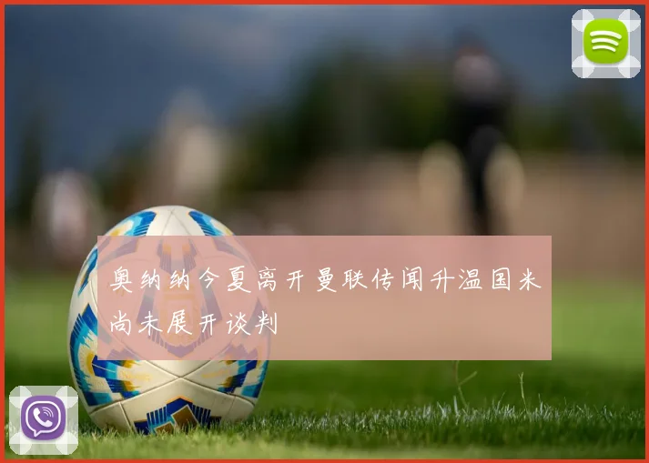奥纳纳今夏离开曼联传闻升温国米尚未展开谈判
