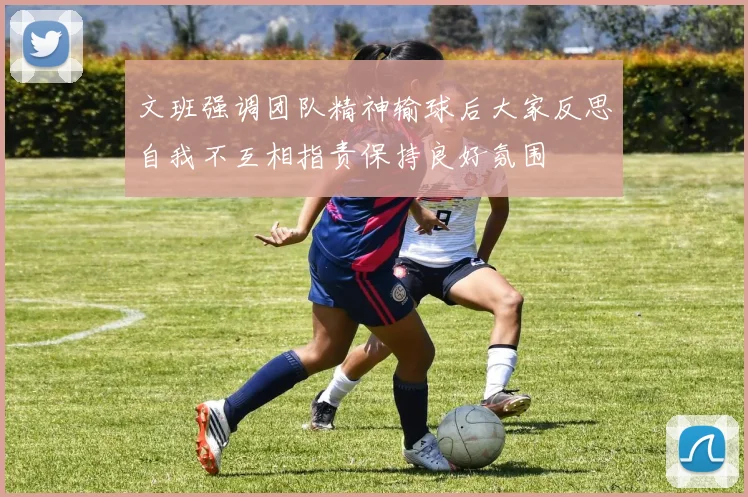 文班强调团队精神输球后大家反思自我不互相指责保持良好氛围